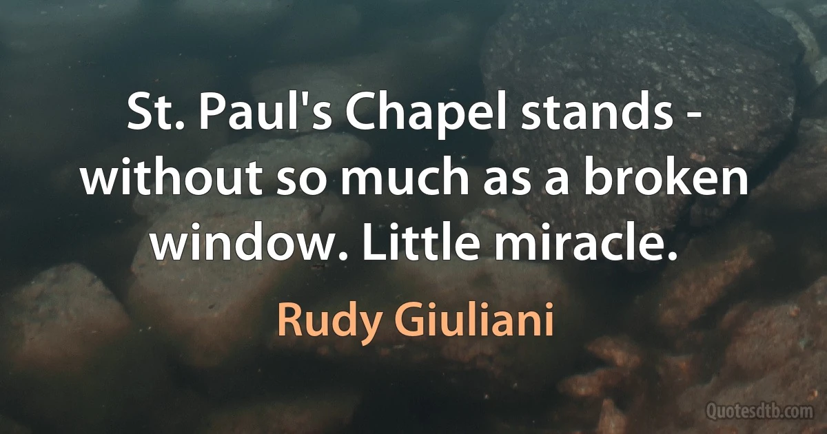 St. Paul's Chapel stands - without so much as a broken window. Little miracle. (Rudy Giuliani)