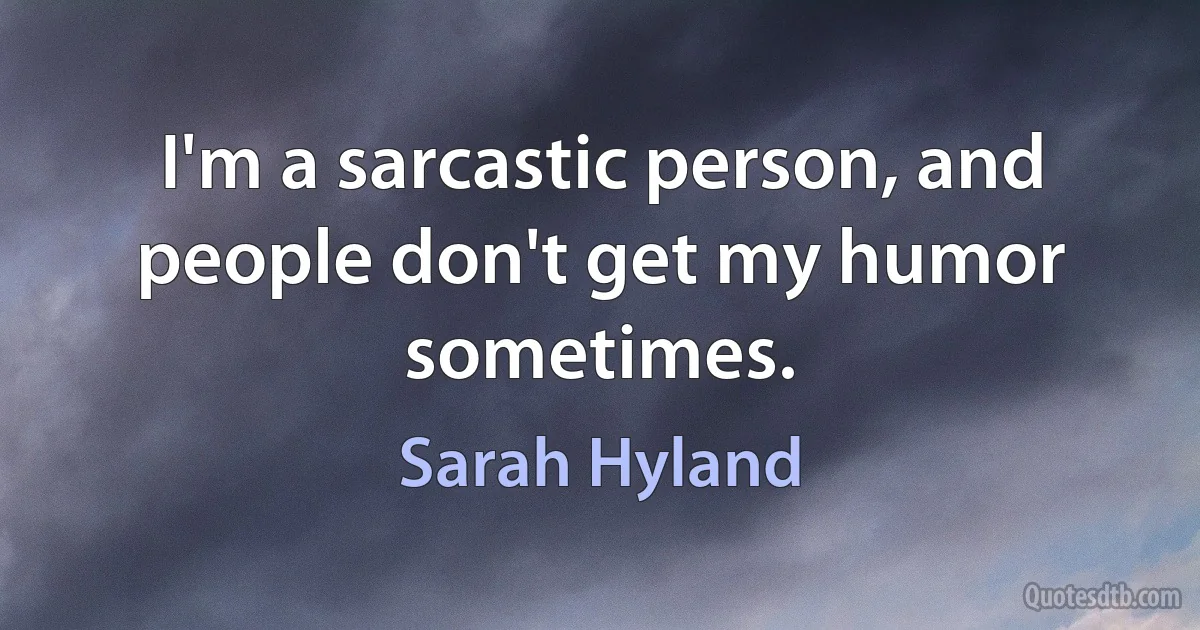 I'm a sarcastic person, and people don't get my humor sometimes. (Sarah Hyland)