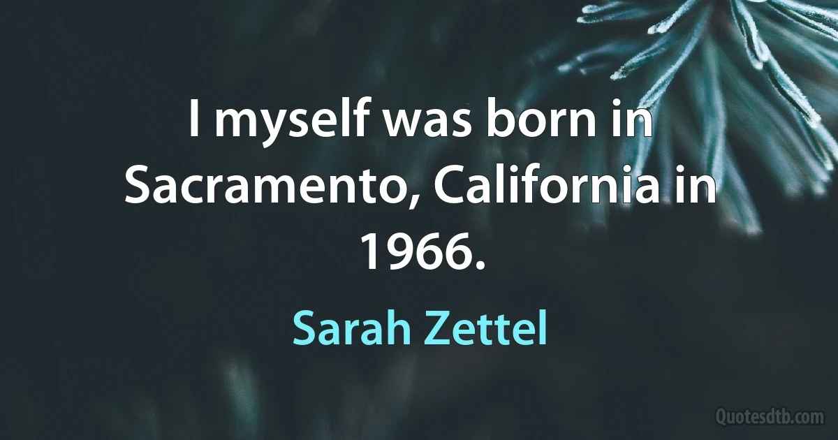 I myself was born in Sacramento, California in 1966. (Sarah Zettel)