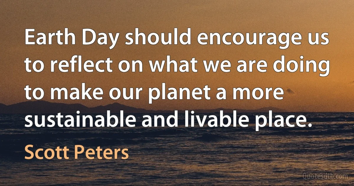 Earth Day should encourage us to reflect on what we are doing to make our planet a more sustainable and livable place. (Scott Peters)