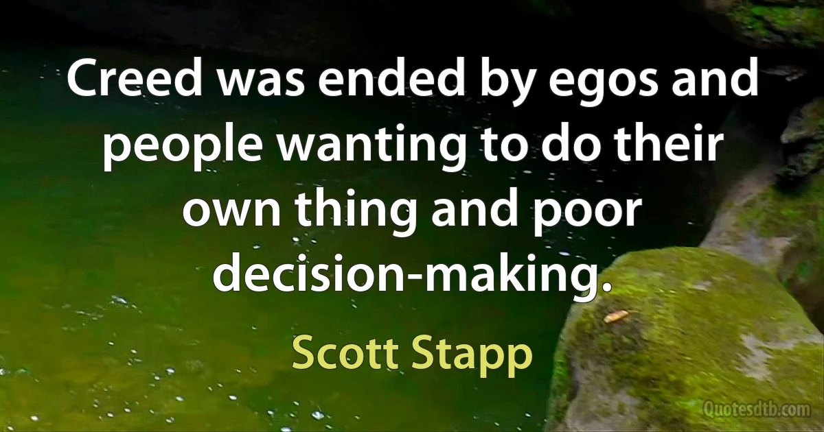 Creed was ended by egos and people wanting to do their own thing and poor decision-making. (Scott Stapp)