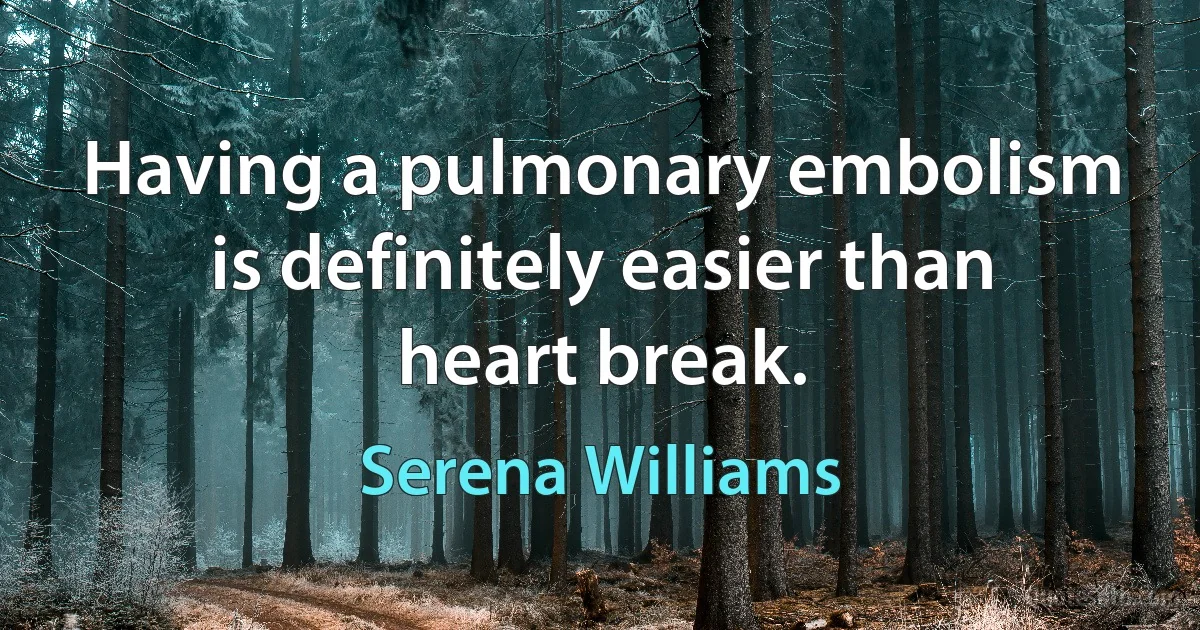 Having a pulmonary embolism is definitely easier than heart break. (Serena Williams)