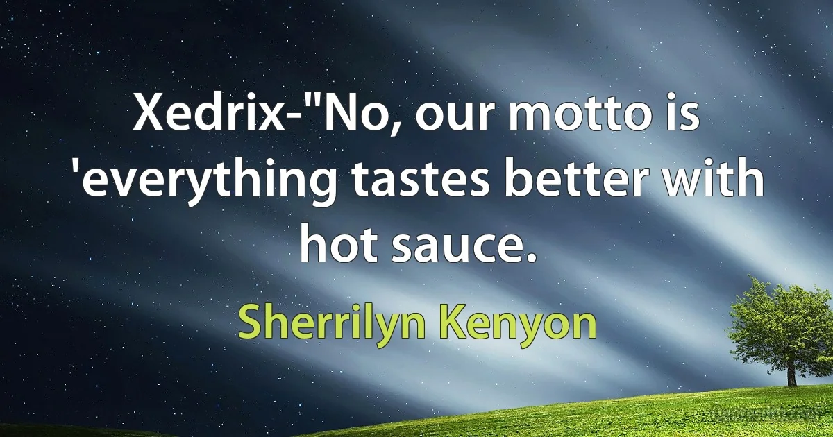 Xedrix-"No, our motto is 'everything tastes better with hot sauce. (Sherrilyn Kenyon)