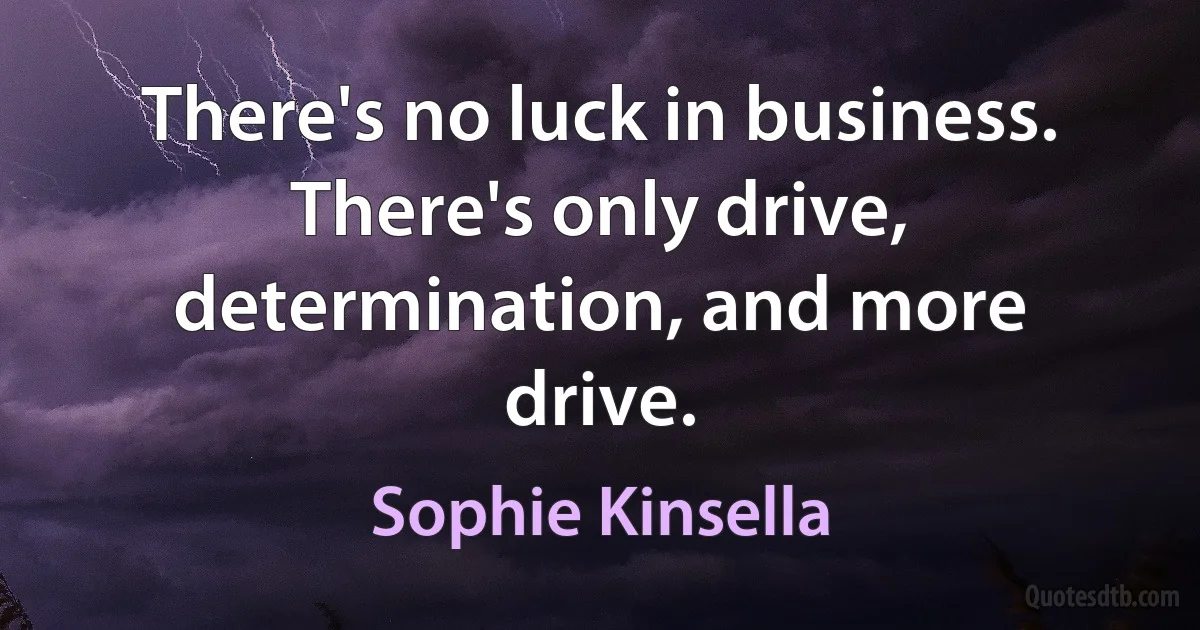 There's no luck in business. There's only drive, determination, and more drive. (Sophie Kinsella)