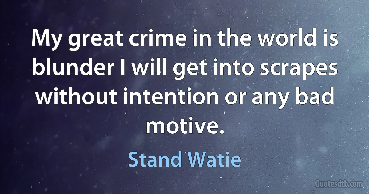 My great crime in the world is blunder I will get into scrapes without intention or any bad motive. (Stand Watie)