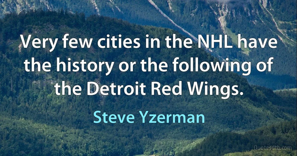 Very few cities in the NHL have the history or the following of the Detroit Red Wings. (Steve Yzerman)