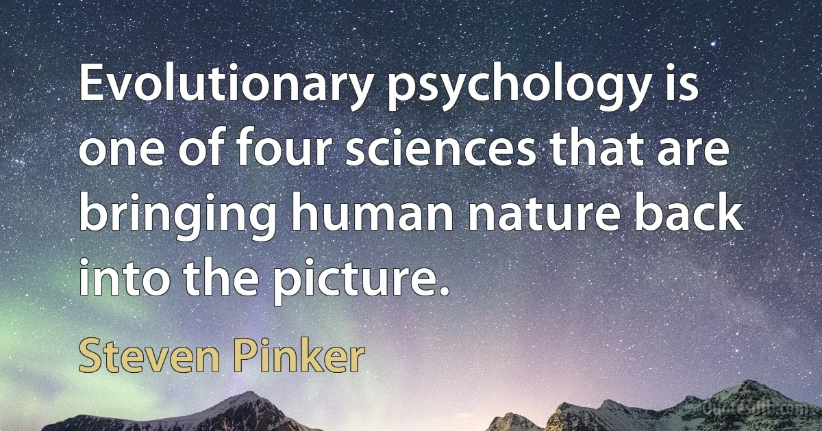 Evolutionary psychology is one of four sciences that are bringing human nature back into the picture. (Steven Pinker)