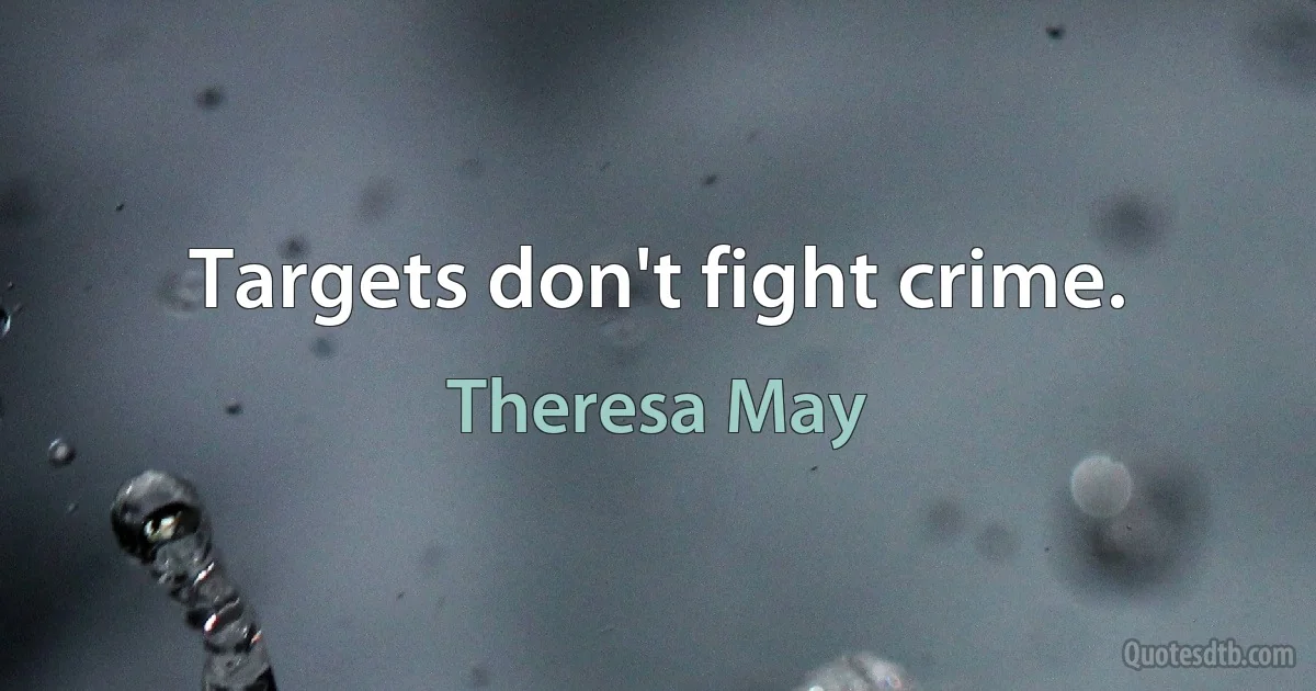 Targets don't fight crime. (Theresa May)