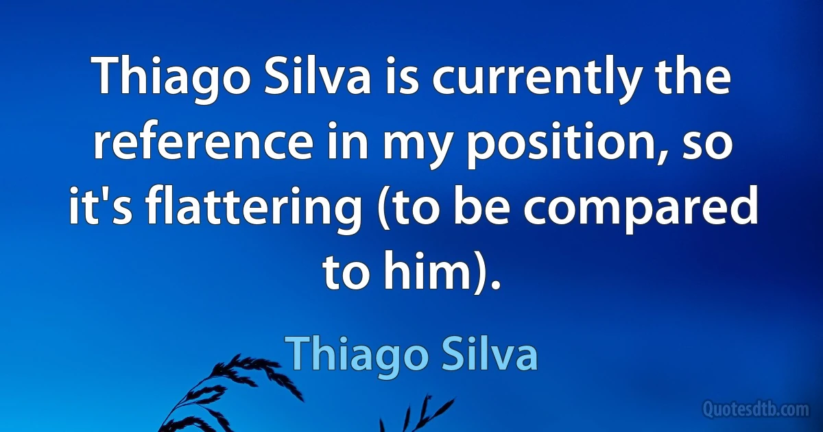 Thiago Silva is currently the reference in my position, so it's flattering (to be compared to him). (Thiago Silva)