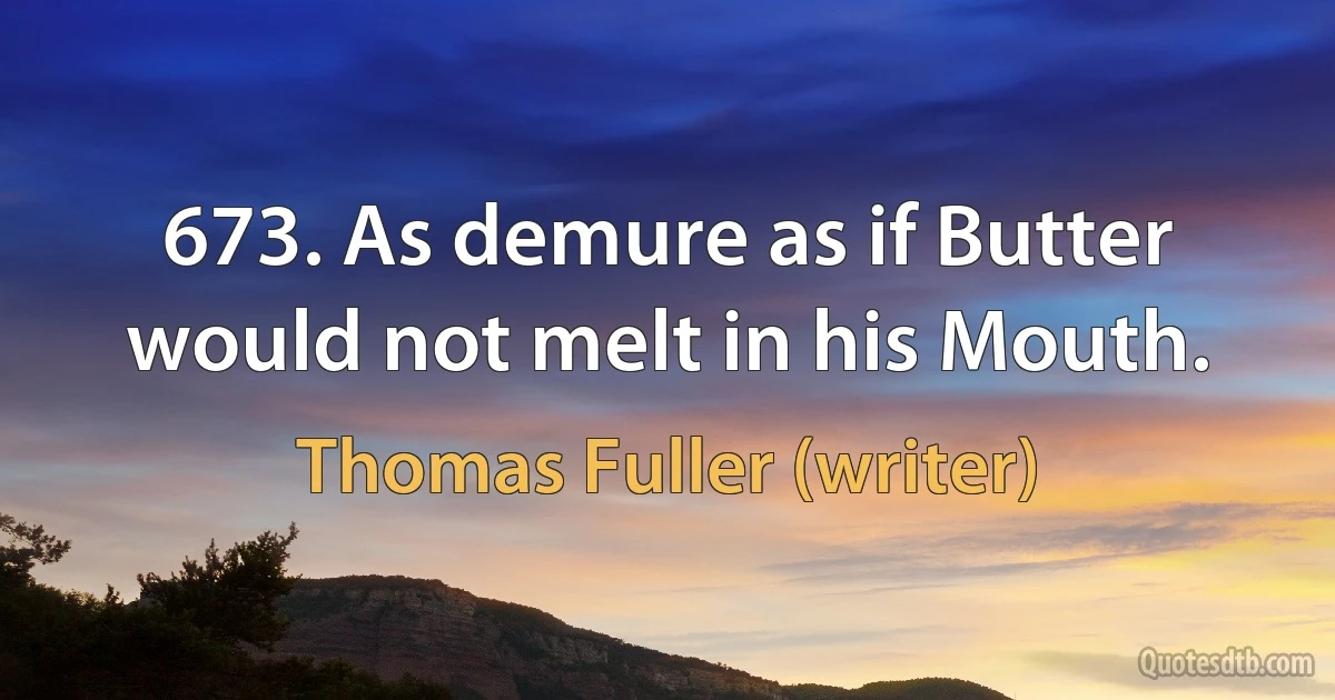 673. As demure as if Butter would not melt in his Mouth. (Thomas Fuller (writer))