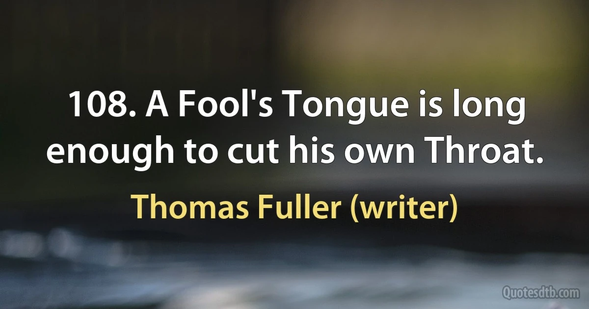 108. A Fool's Tongue is long enough to cut his own Throat. (Thomas Fuller (writer))