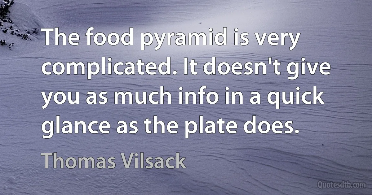 The food pyramid is very complicated. It doesn't give you as much info in a quick glance as the plate does. (Thomas Vilsack)