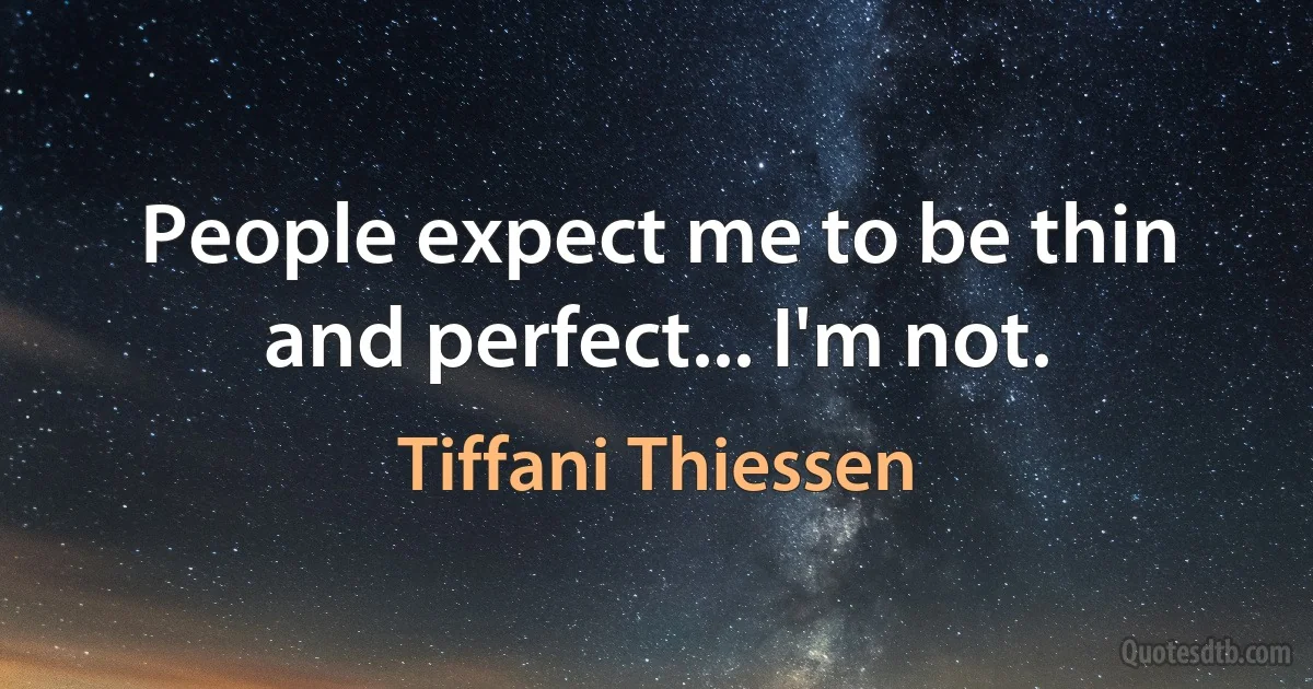 People expect me to be thin and perfect... I'm not. (Tiffani Thiessen)