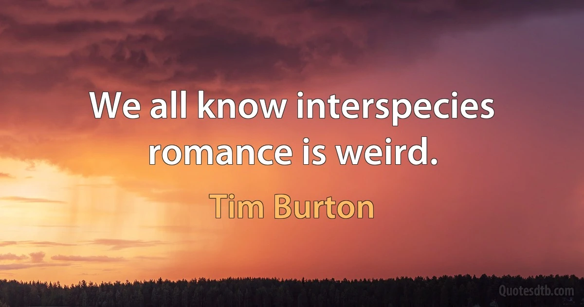 We all know interspecies romance is weird. (Tim Burton)