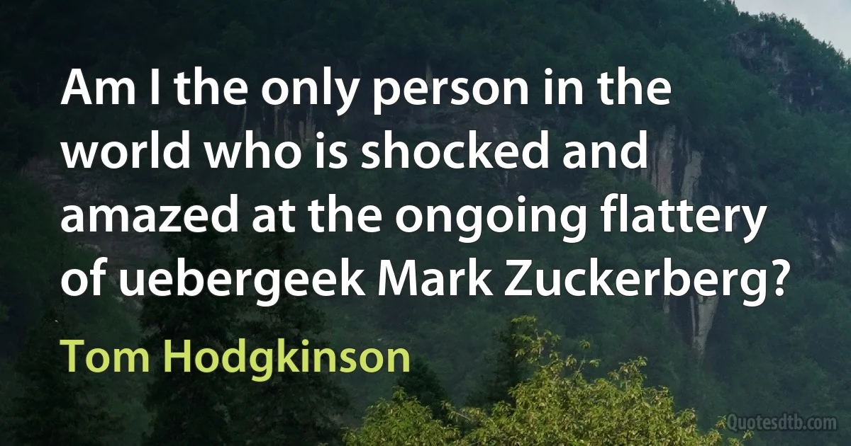 Am I the only person in the world who is shocked and amazed at the ongoing flattery of uebergeek Mark Zuckerberg? (Tom Hodgkinson)