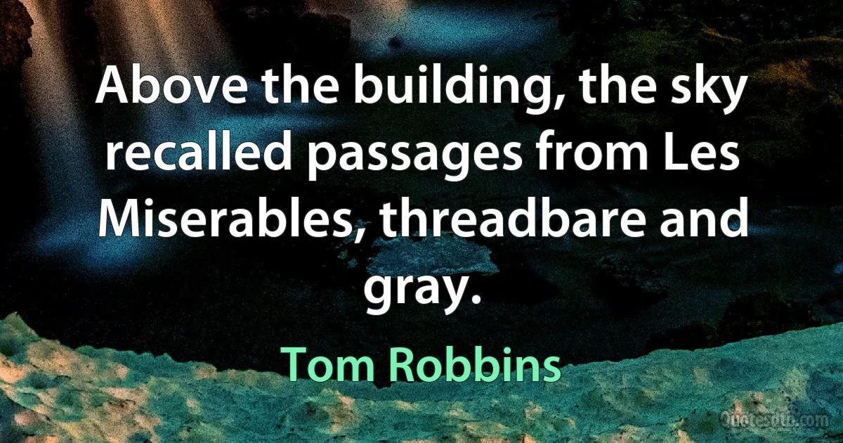 Above the building, the sky recalled passages from Les Miserables, threadbare and gray. (Tom Robbins)