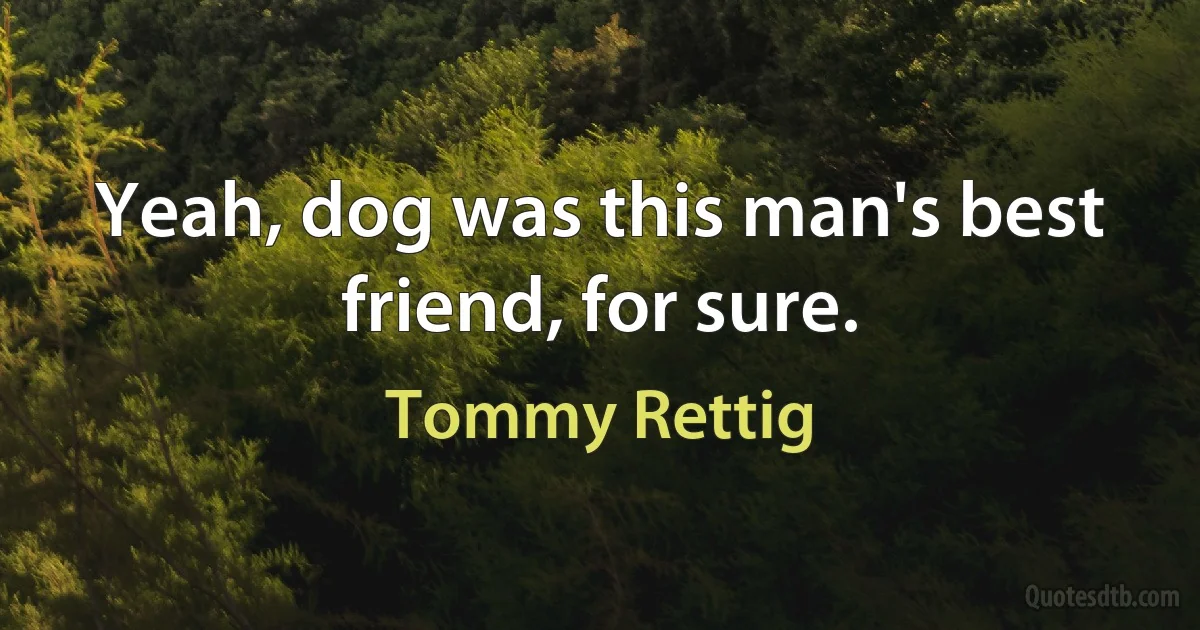 Yeah, dog was this man's best friend, for sure. (Tommy Rettig)