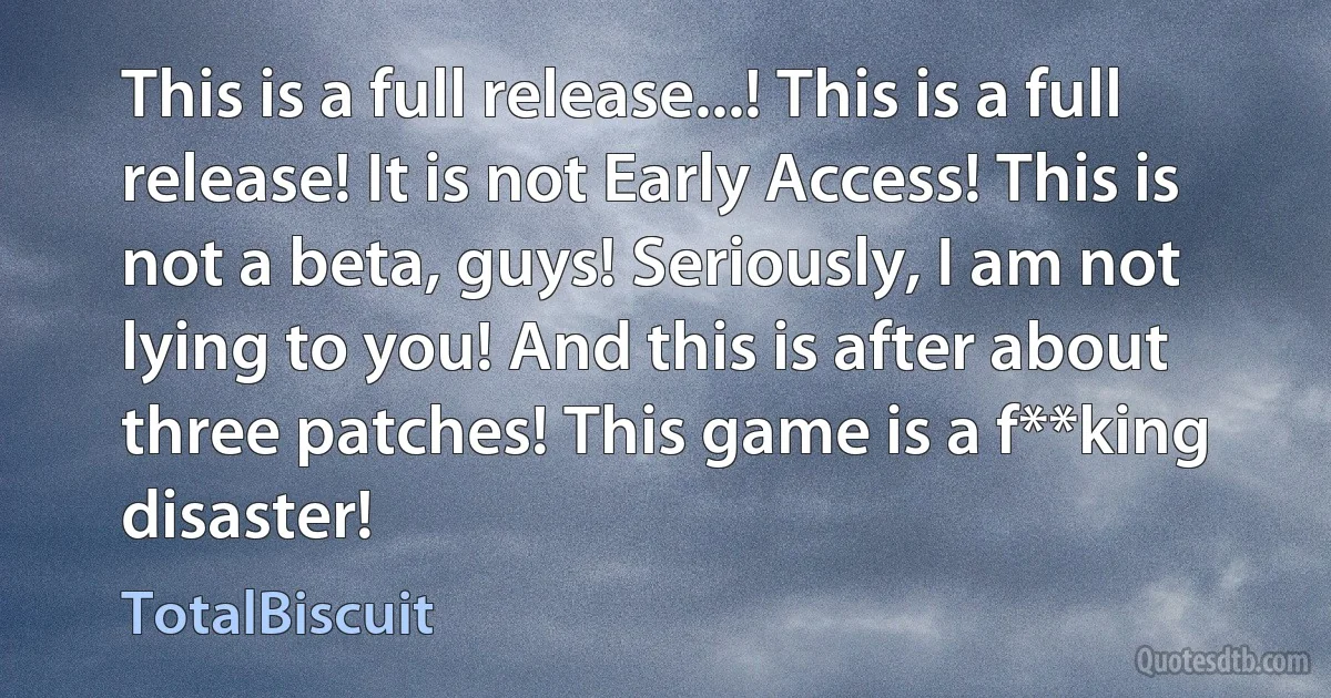 This is a full release...! This is a full release! It is not Early Access! This is not a beta, guys! Seriously, I am not lying to you! And this is after about three patches! This game is a f**king disaster! (TotalBiscuit)