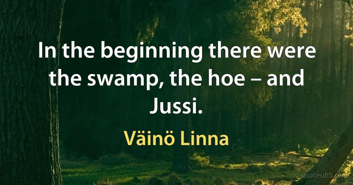 In the beginning there were the swamp, the hoe – and Jussi. (Väinö Linna)