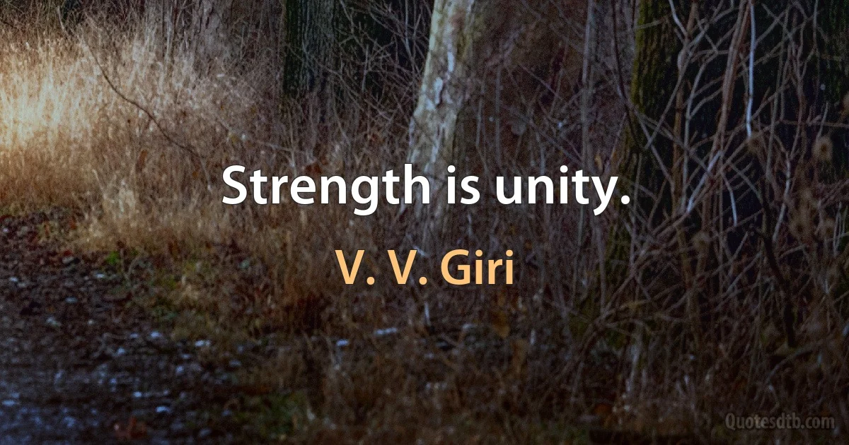 Strength is unity. (V. V. Giri)