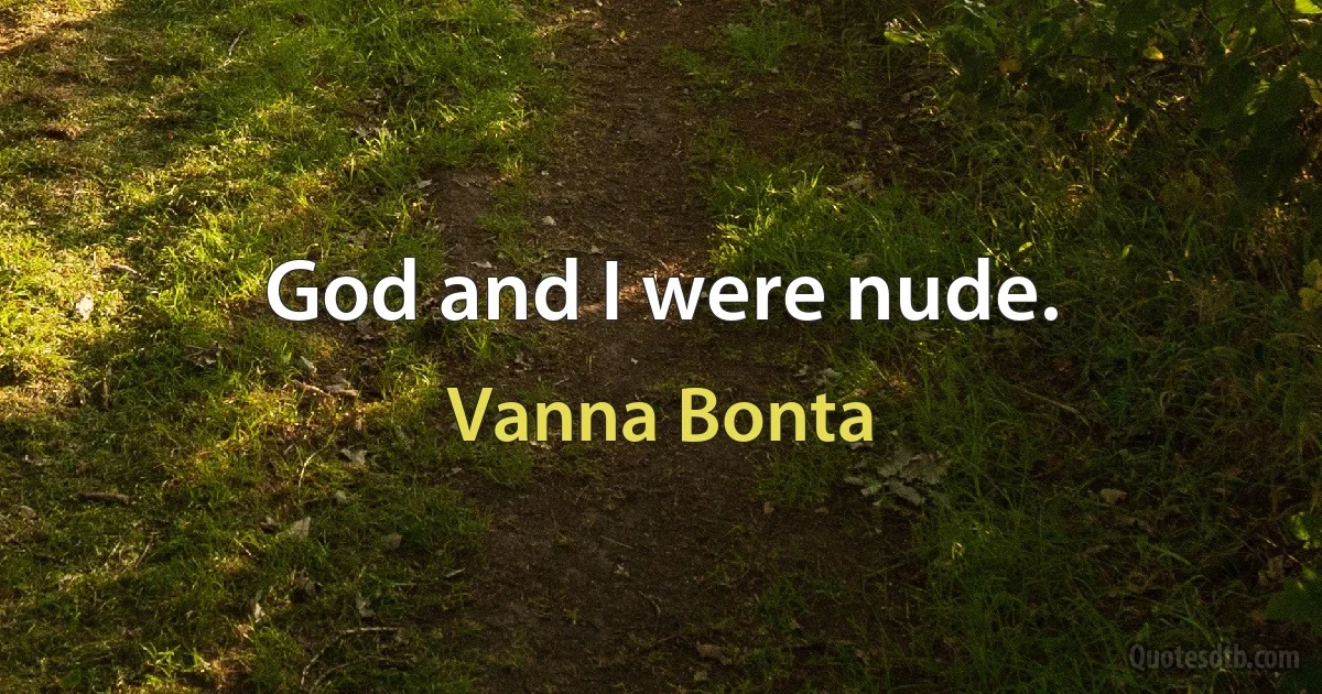 God and I were nude. (Vanna Bonta)