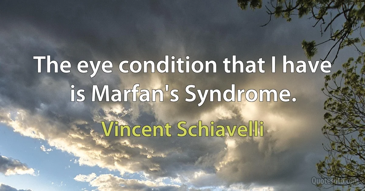 The eye condition that I have is Marfan's Syndrome. (Vincent Schiavelli)