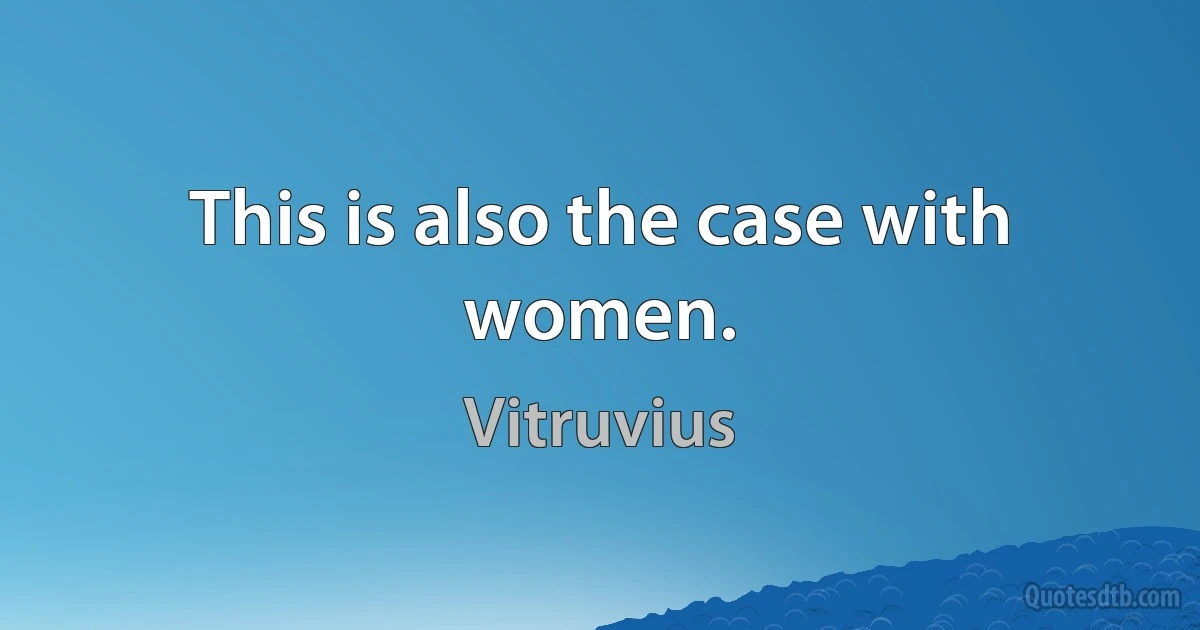 This is also the case with women. (Vitruvius)