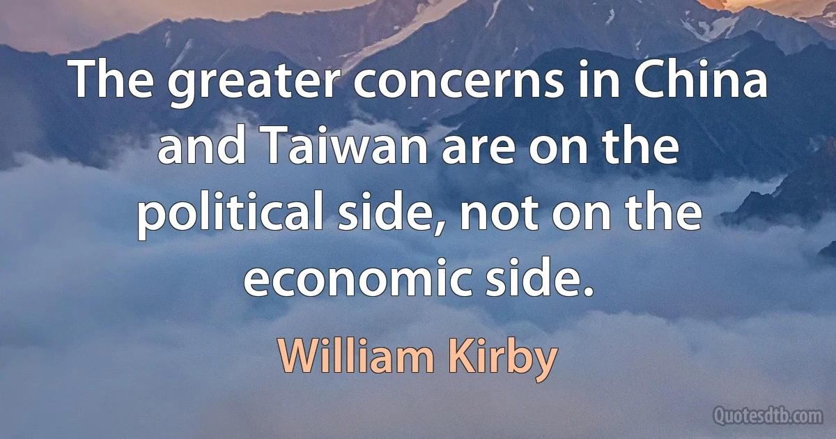 The greater concerns in China and Taiwan are on the political side, not on the economic side. (William Kirby)