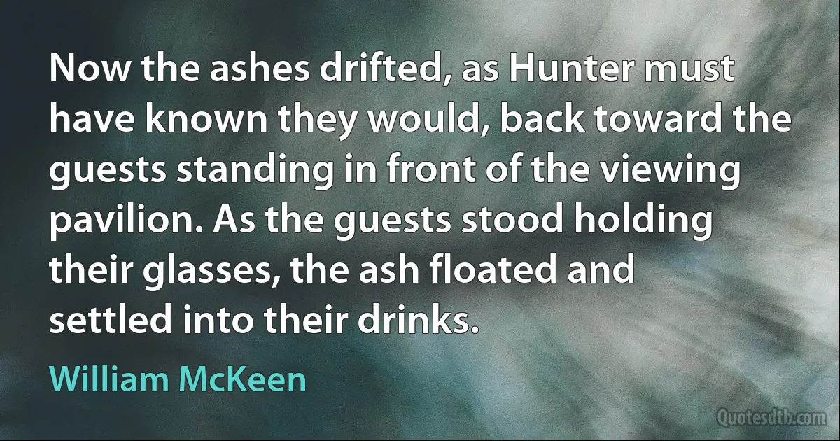 Now the ashes drifted, as Hunter must have known they would, back toward the guests standing in front of the viewing pavilion. As the guests stood holding their glasses, the ash floated and settled into their drinks. (William McKeen)