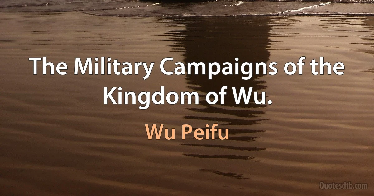 The Military Campaigns of the Kingdom of Wu. (Wu Peifu)