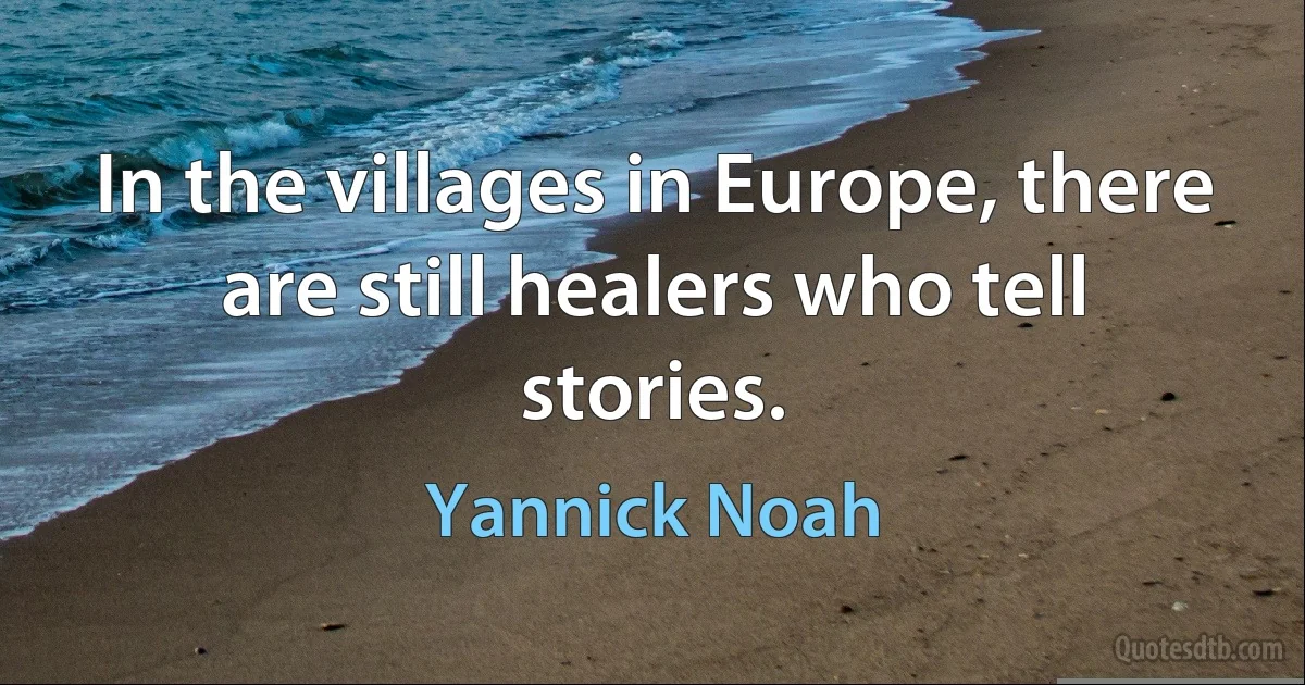 In the villages in Europe, there are still healers who tell stories. (Yannick Noah)