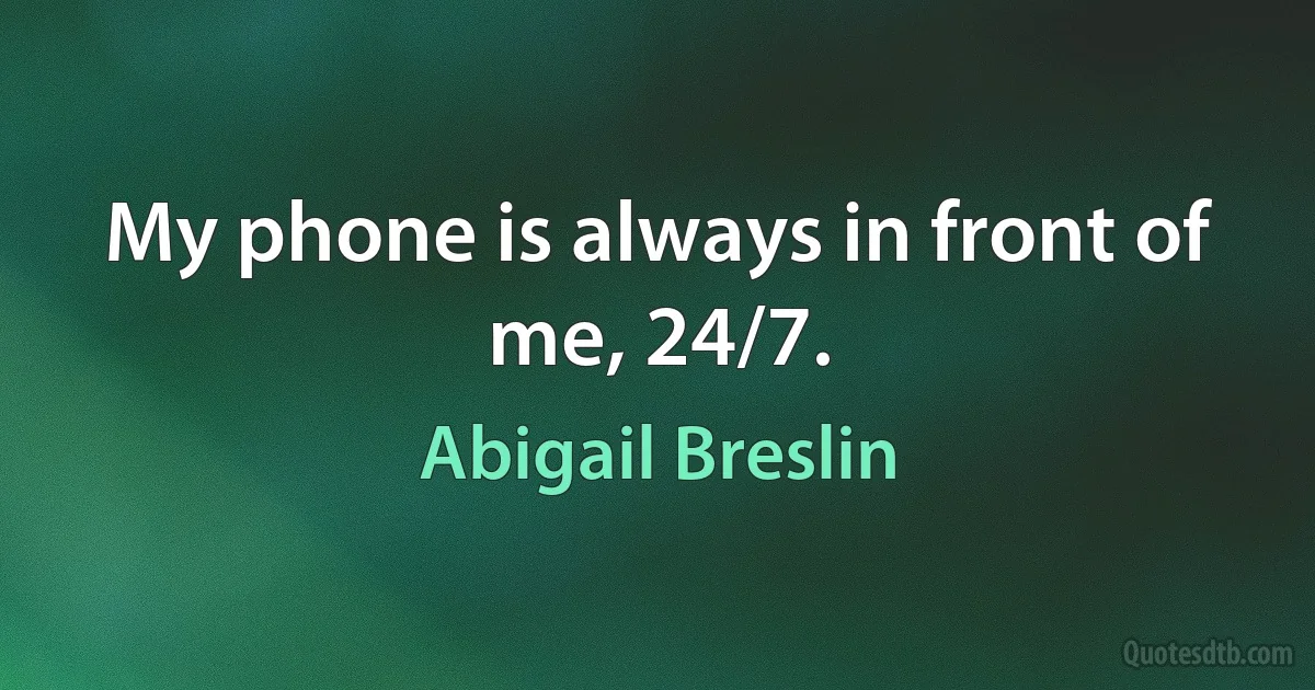 My phone is always in front of me, 24/7. (Abigail Breslin)