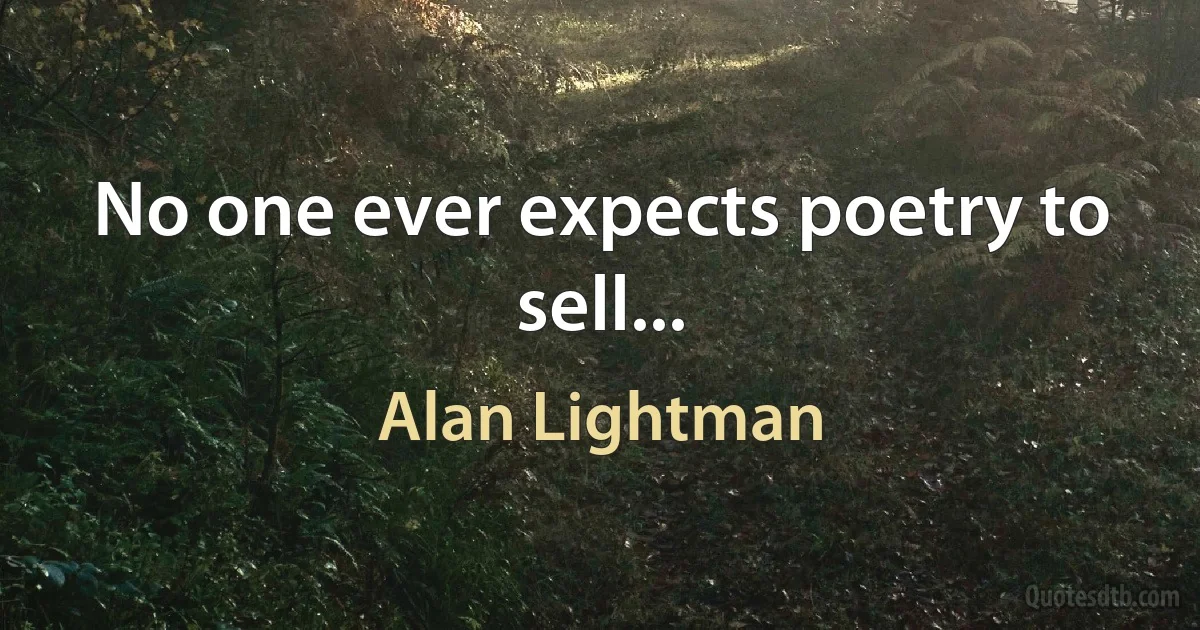 No one ever expects poetry to sell... (Alan Lightman)