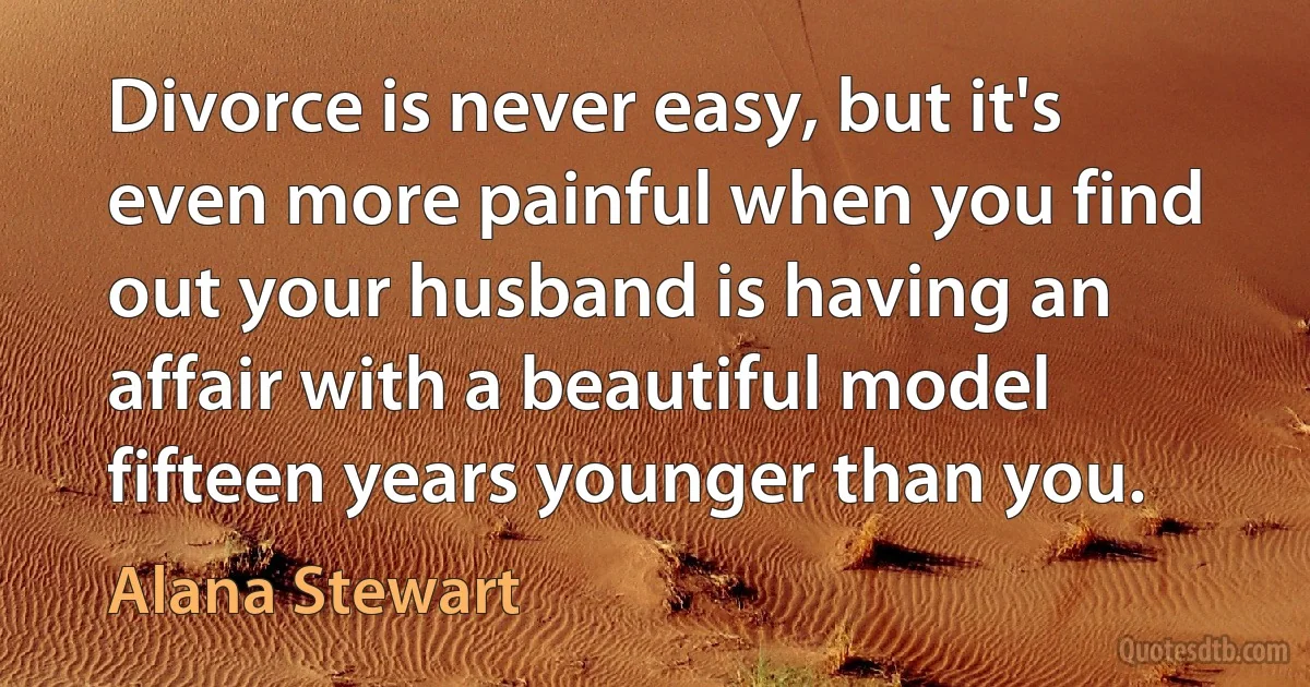 Divorce is never easy, but it's even more painful when you find out your husband is having an affair with a beautiful model fifteen years younger than you. (Alana Stewart)