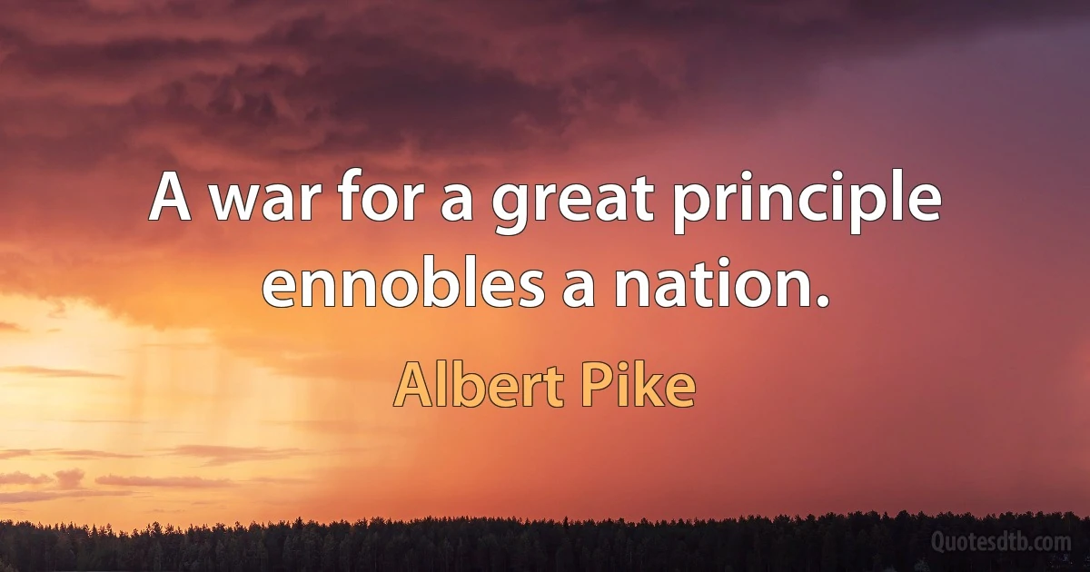 A war for a great principle ennobles a nation. (Albert Pike)