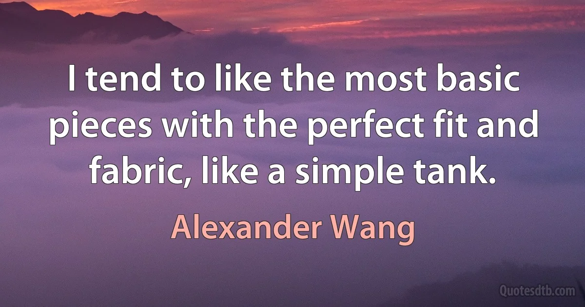 I tend to like the most basic pieces with the perfect fit and fabric, like a simple tank. (Alexander Wang)