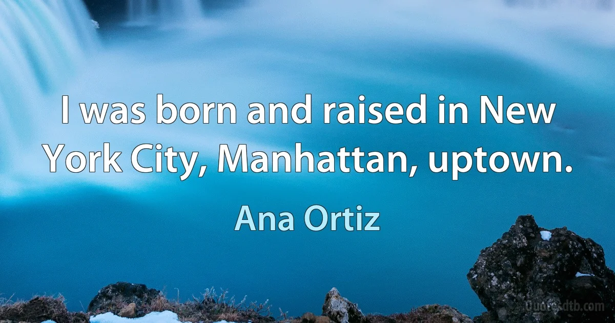 I was born and raised in New York City, Manhattan, uptown. (Ana Ortiz)