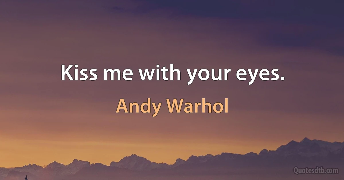 Kiss me with your eyes. (Andy Warhol)