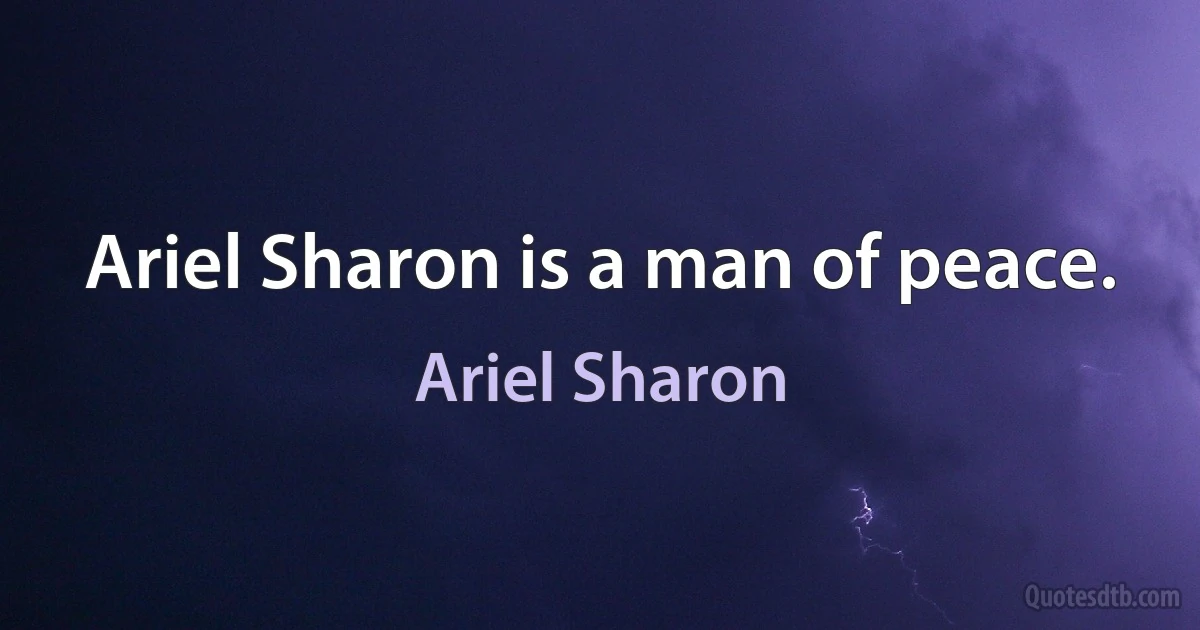 Ariel Sharon is a man of peace. (Ariel Sharon)