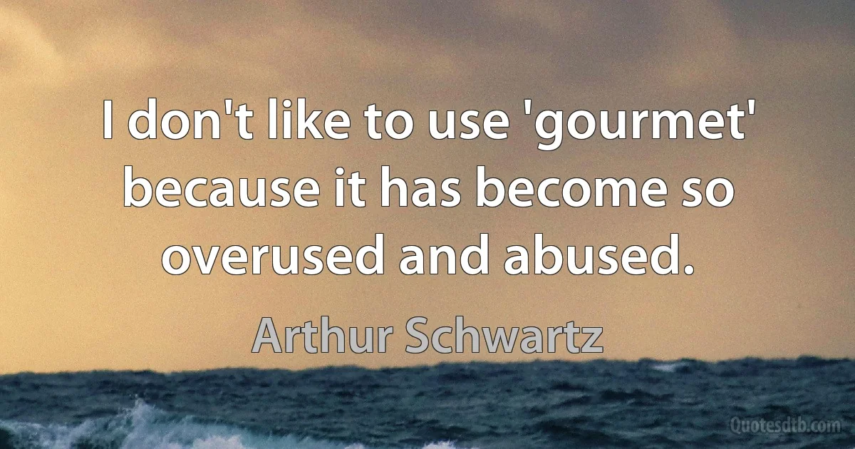 I don't like to use 'gourmet' because it has become so overused and abused. (Arthur Schwartz)