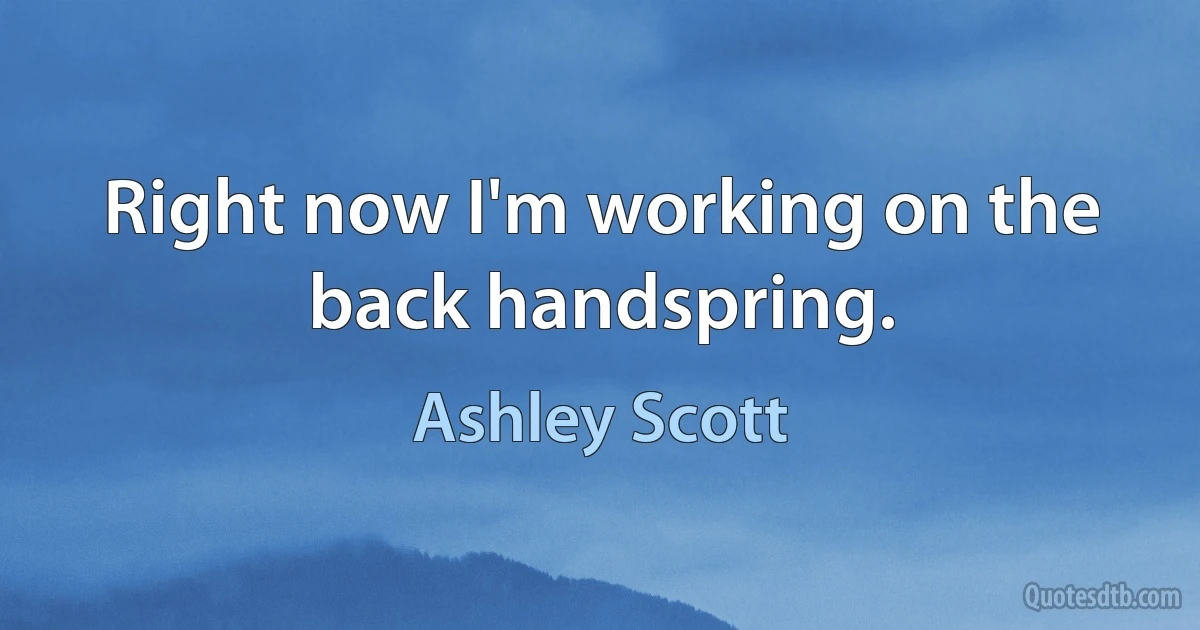 Right now I'm working on the back handspring. (Ashley Scott)