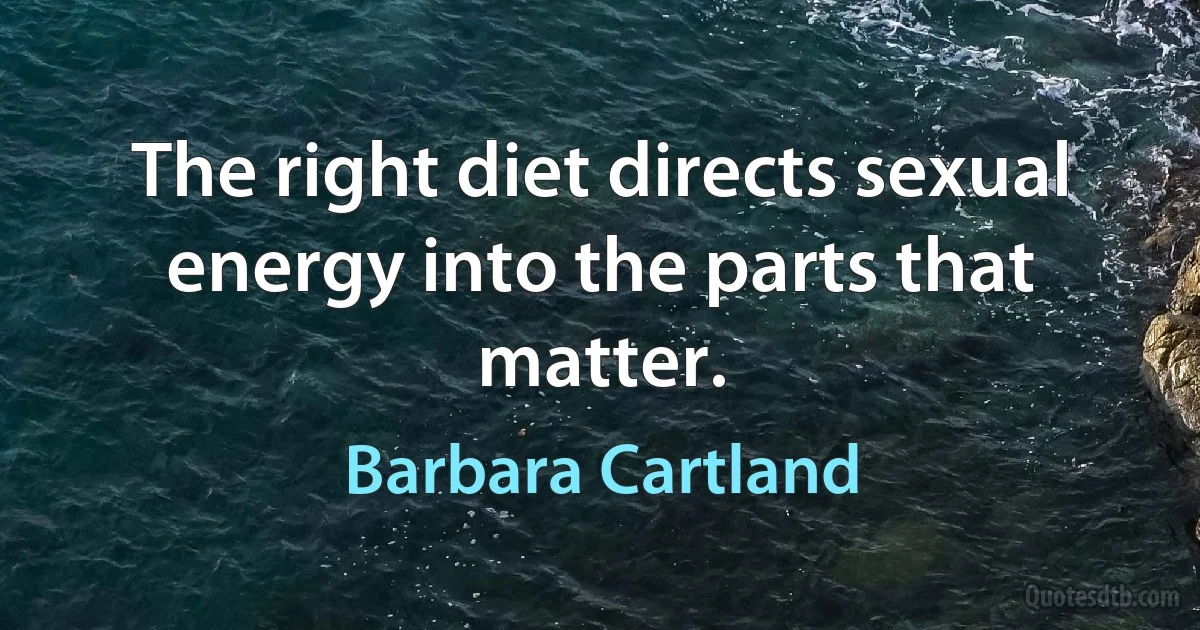 The right diet directs sexual energy into the parts that matter. (Barbara Cartland)