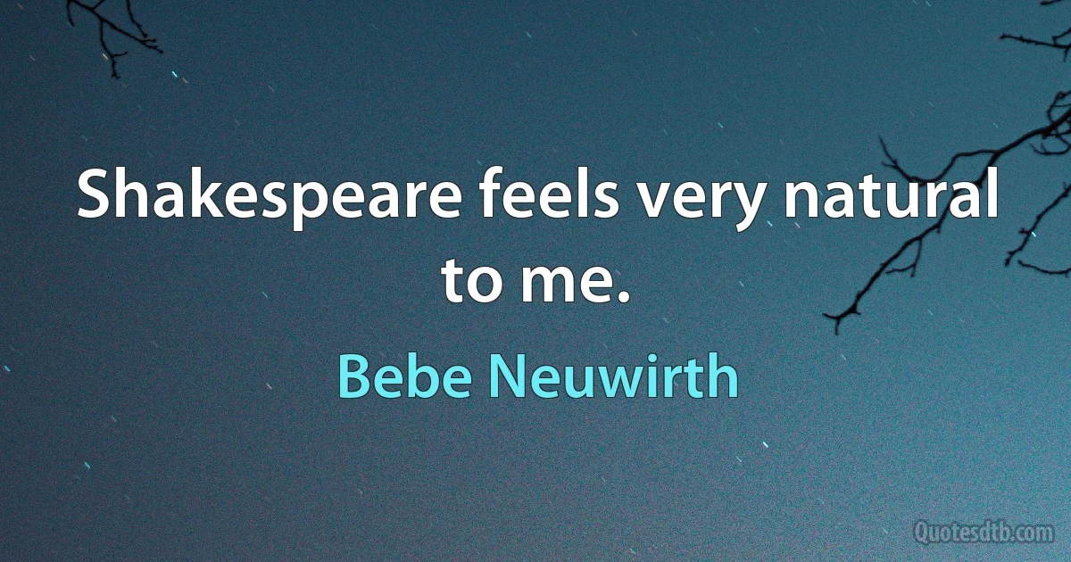 Shakespeare feels very natural to me. (Bebe Neuwirth)