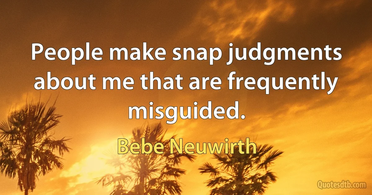 People make snap judgments about me that are frequently misguided. (Bebe Neuwirth)