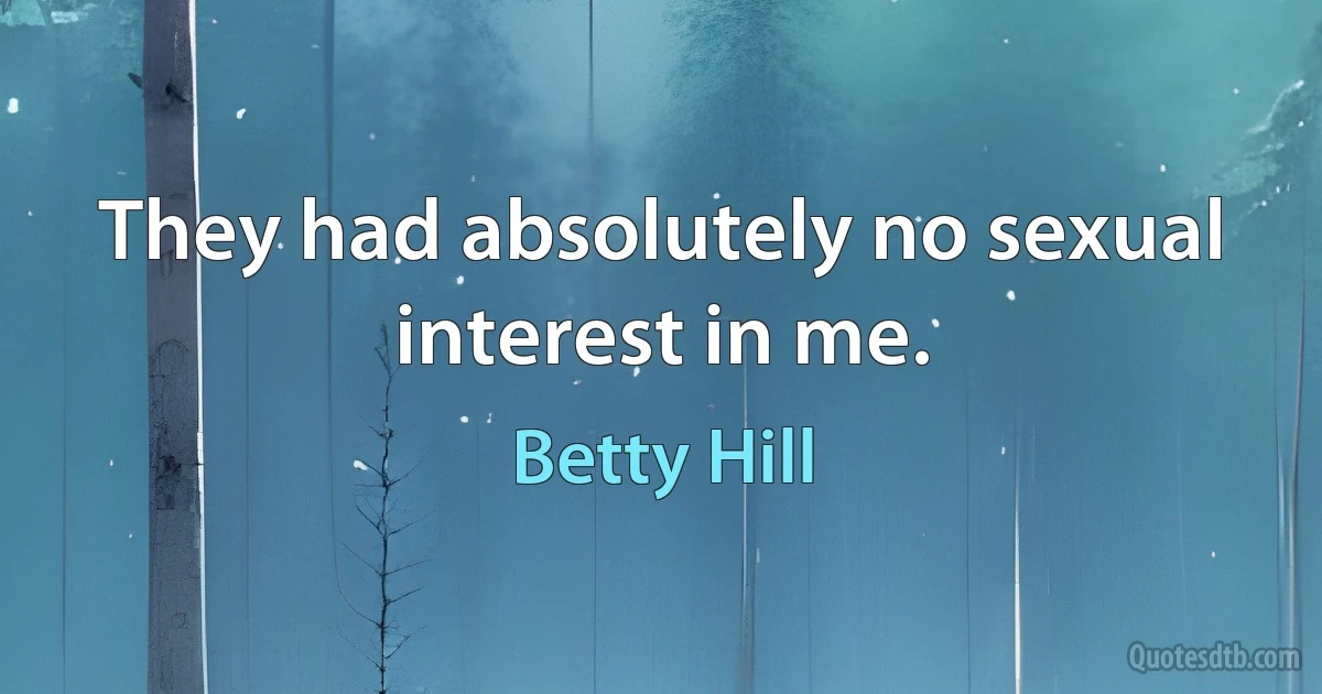 They had absolutely no sexual interest in me. (Betty Hill)