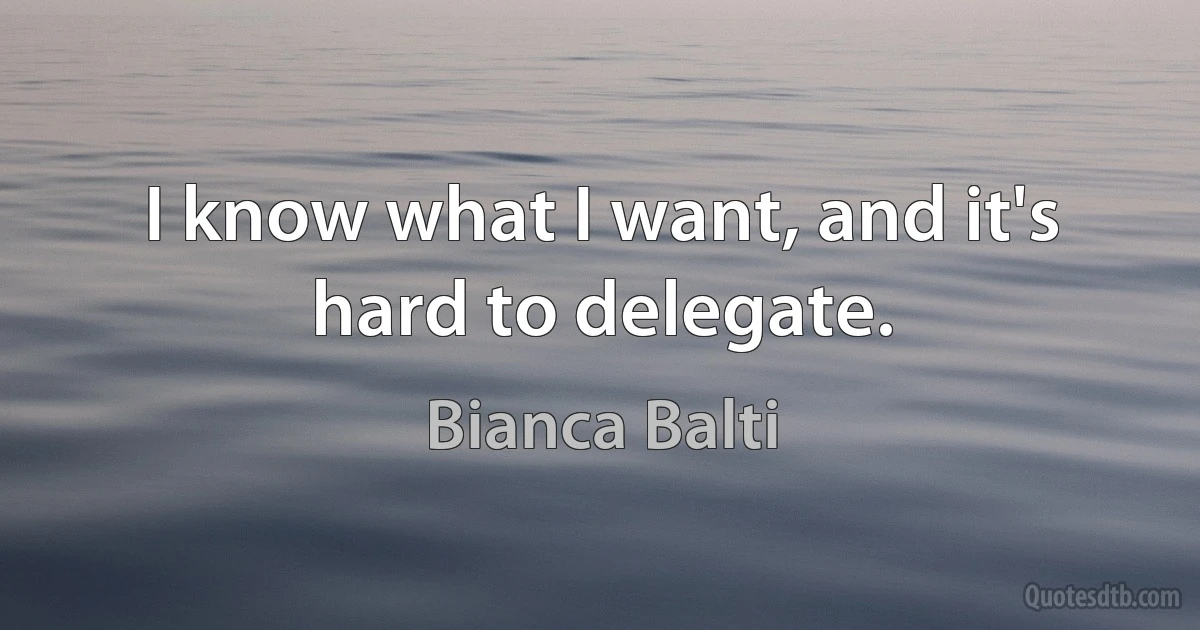 I know what I want, and it's hard to delegate. (Bianca Balti)