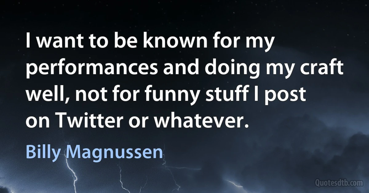 I want to be known for my performances and doing my craft well, not for funny stuff I post on Twitter or whatever. (Billy Magnussen)