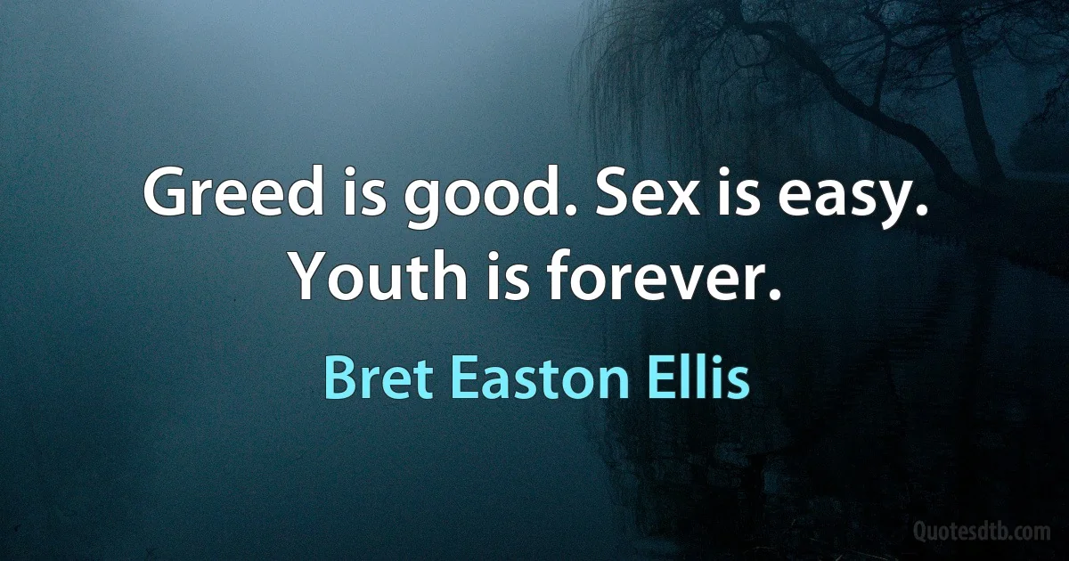 Greed is good. Sex is easy. Youth is forever. (Bret Easton Ellis)