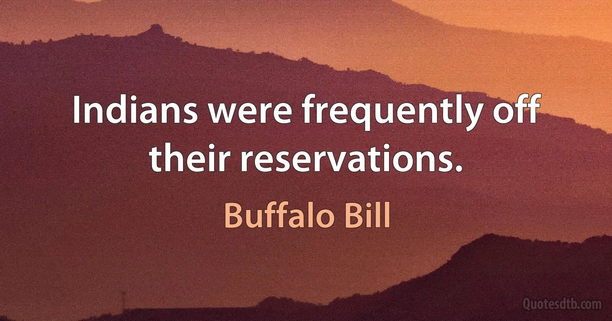 Indians were frequently off their reservations. (Buffalo Bill)