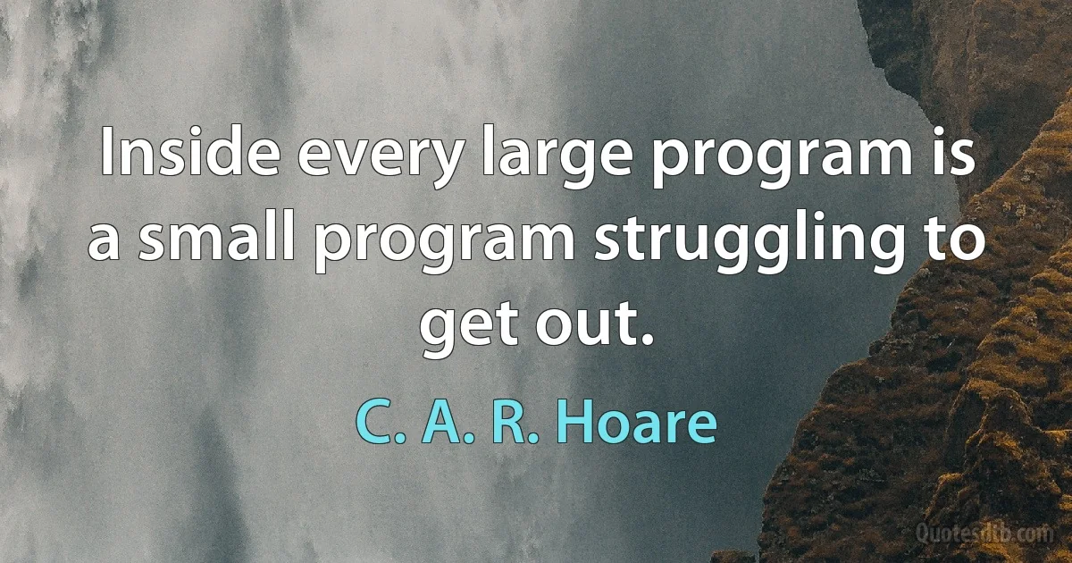 Inside every large program is a small program struggling to get out. (C. A. R. Hoare)